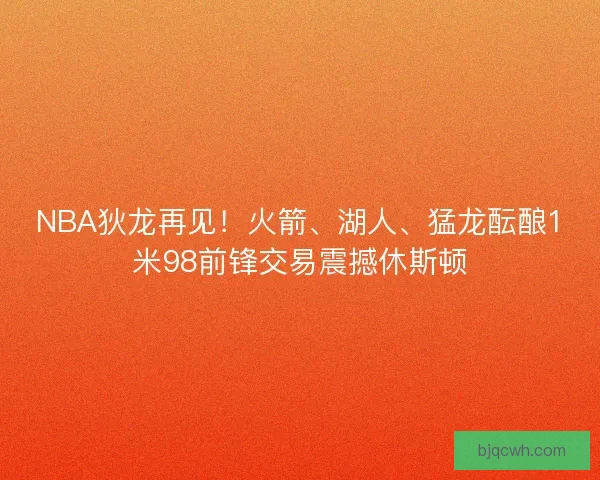 NBA狄龙再见！火箭、湖人、猛龙酝酿1米98前锋交易震撼休斯顿