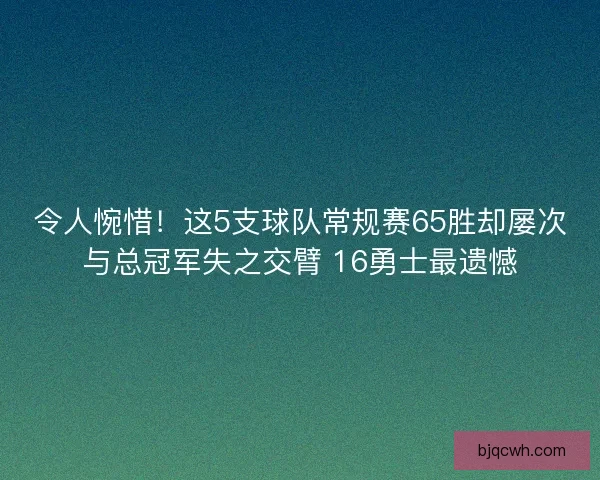 令人惋惜！这5支球队常规赛65胜却屡次与总冠军失之交臂 16勇士最遗憾