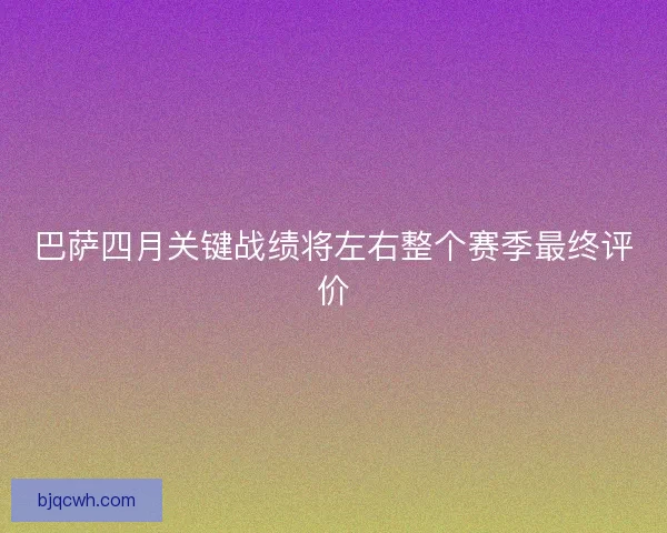 巴萨四月关键战绩将左右整个赛季最终评价