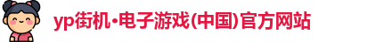yp街机·电子游戏(中国)官方网站